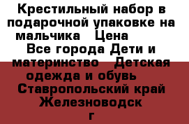 Крестильный набор в подарочной упаковке на мальчика › Цена ­ 700 - Все города Дети и материнство » Детская одежда и обувь   . Ставропольский край,Железноводск г.